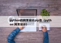 python的网页设计pip包（python 网页设计）
