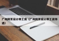 广州网页设计师工资（广州网页设计师工资待遇）